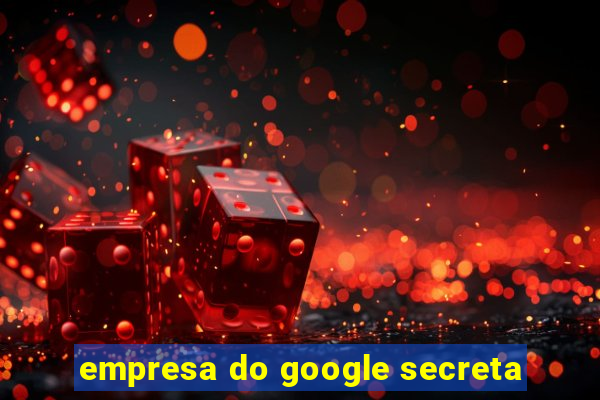 empresa do google secreta